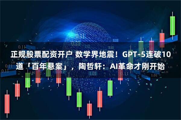 正规股票配资开户 数学界地震！GPT-5连破10道「百年悬案」，陶哲轩：AI革命才刚开始