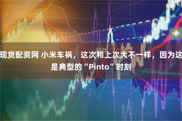 现货配资网 小米车祸，这次和上次大不一样，因为这是典型的“Pinto”时刻