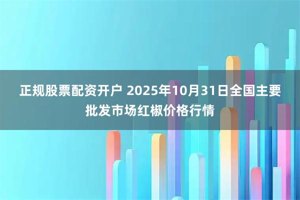 正规股票配资开户 2025年10月31日全国主要批发市场红椒价格行情