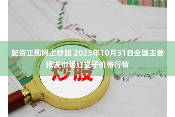 配资正规网上炒股 2025年10月31日全国主要批发市场红提子价格行情