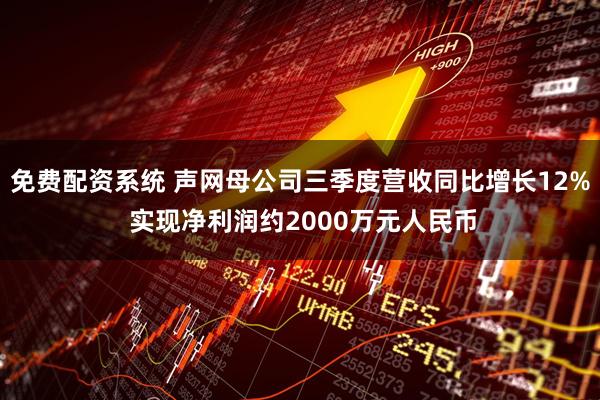 免费配资系统 声网母公司三季度营收同比增长12% 实现净利润约2000万元人民币
