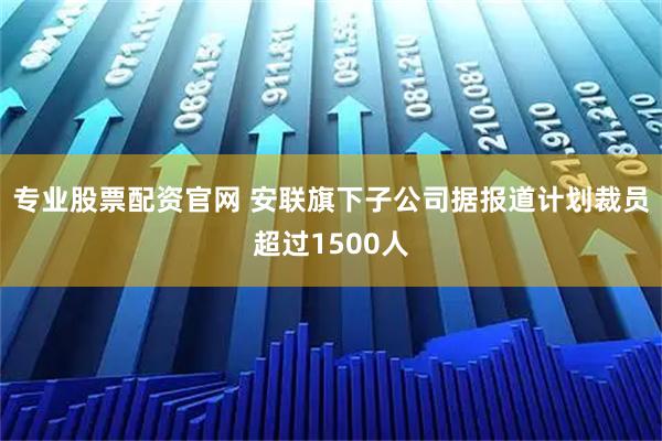 专业股票配资官网 安联旗下子公司据报道计划裁员超过1500人