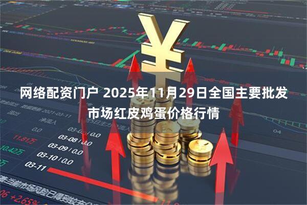 网络配资门户 2025年11月29日全国主要批发市场红皮鸡蛋价格行情