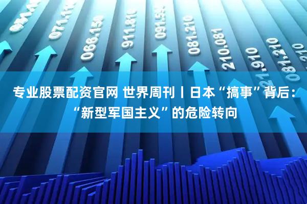 专业股票配资官网 世界周刊丨日本“搞事”背后：“新型军国主义”的危险转向